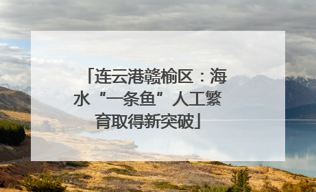 连云港赣榆区：海水“一条鱼”人工繁育取得新突破