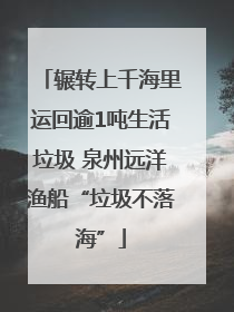 辗转上千海里运回逾1吨生活垃圾 泉州远洋渔船“垃圾不落海”