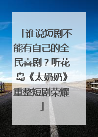 谁说短剧不能有自己的全民喜剧？听花岛《太奶奶》重整短剧荣耀