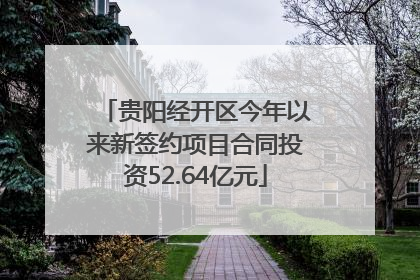 贵阳经开区今年以来新签约项目合同投资52.64亿元