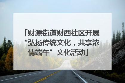 财源街道财西社区开展“弘扬传统文化，共享浓情端午”文化活动