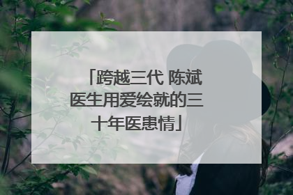 跨越三代 陈斌医生用爱绘就的三十年医患情