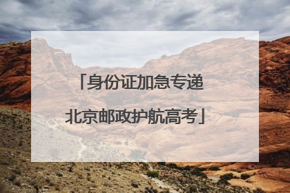 身份证加急专递 北京邮政护航高考