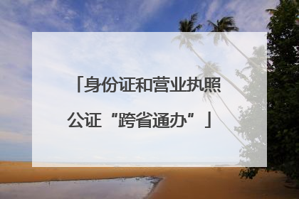 身份证和营业执照公证“跨省通办”