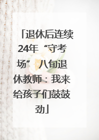 退休后连续24年“守考场” 八旬退休教师：我来给孩子们鼓鼓劲