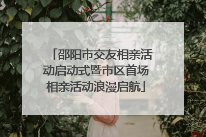 邵阳市交友相亲活动启动式暨市区首场相亲活动浪漫启航