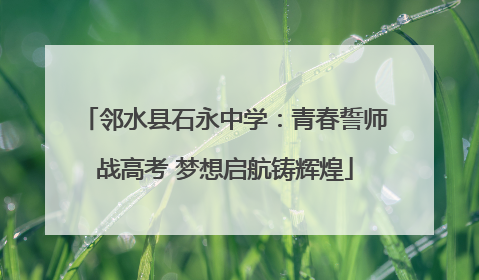 邻水县石永中学：青春誓师战高考 梦想启航铸辉煌