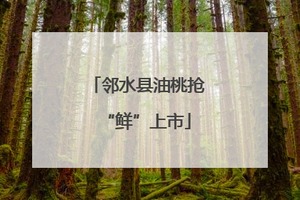 邻水县油桃抢“鲜”上市