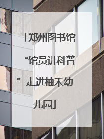 郑州图书馆“馆员讲科普”走进柚禾幼儿园