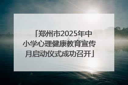 郑州市2025年中小学心理健康教育宣传月启动仪式成功召开