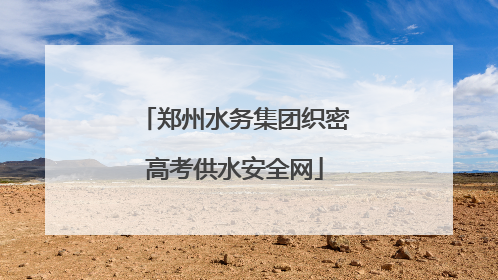 郑州水务集团织密高考供水安全网