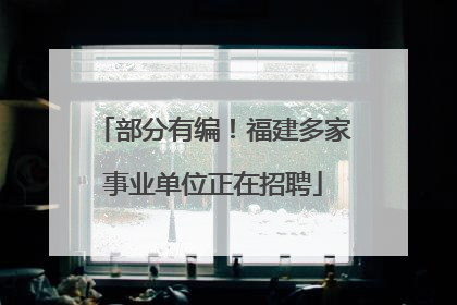 部分有编！福建多家事业单位正在招聘