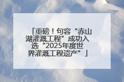 重磅！句容“赤山湖灌溉工程”成功入选“2025年度世界灌溉工程遗产”