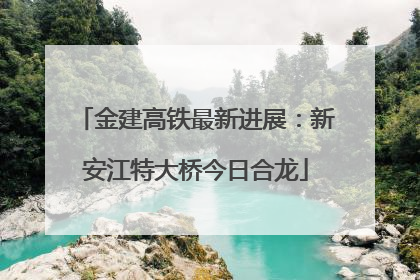 金建高铁最新进展：新安江特大桥今日合龙
