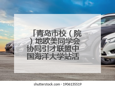 青岛市校（院）地欧美同学会协同引才联盟中国海洋大学站活动成功举办