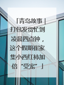 青岛故事｜打包发货忙到凌晨四点钟，这个假期崔家集小西红柿加倍“受宠”