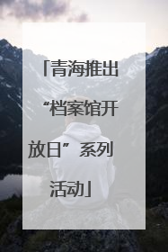 青海推出“档案馆开放日”系列活动