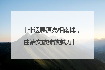 非遗展演亮相南博，曲靖文旅绽放魅力