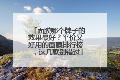 面膜哪个牌子的效果最好？平价又好用的面膜排行榜，这几款别错过