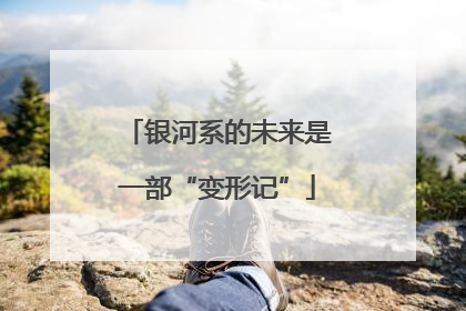 银河系的未来是一部“变形记”