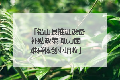 铅山县推进设备补贴政策 助力困难群体创业增收