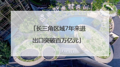 长三角区域7年来进出口突破百万亿元