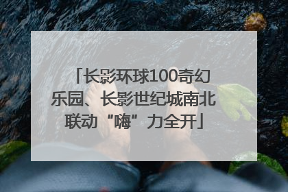 长影环球100奇幻乐园、长影世纪城南北联动“嗨”力全开