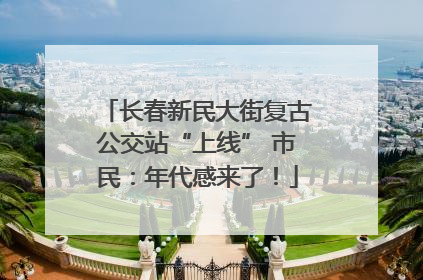 长春新民大街复古公交站“上线” 市民：年代感来了！