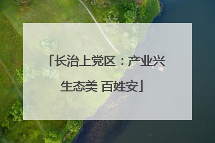 长治上党区：产业兴 生态美 百姓安