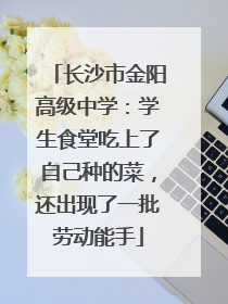 长沙市金阳高级中学：学生食堂吃上了自己种的菜，还出现了一批劳动能手