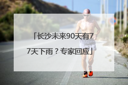 长沙未来90天有77天下雨？专家回应