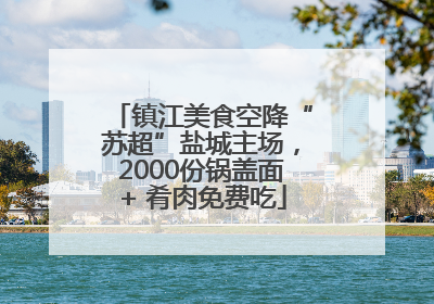 镇江美食空降“苏超”盐城主场，2000份锅盖面+ 肴肉免费吃