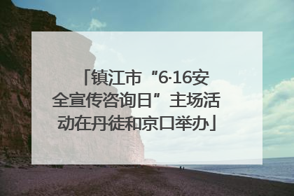 镇江市“6·16安全宣传咨询日”主场活动在丹徒和京口举办