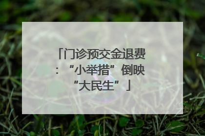 门诊预交金退费：“小举措”倒映“大民生”
