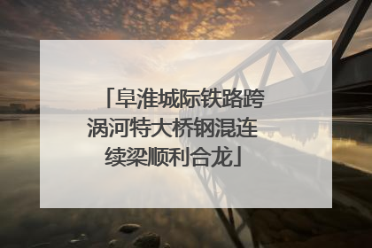 阜淮城际铁路跨涡河特大桥钢混连续梁顺利合龙