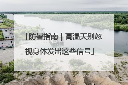 防暑指南｜高温天别忽视身体发出这些信号
