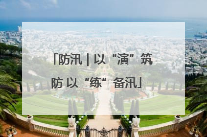 防汛｜以“演”筑防 以“练”备汛