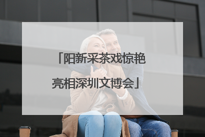 阳新采茶戏惊艳亮相深圳文博会