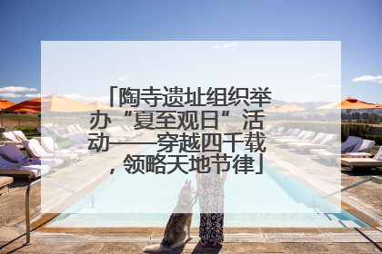 陶寺遗址组织举办“夏至观日”活动——穿越四千载，领略天地节律
