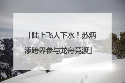 陆上飞人下水！苏炳添跨界参与龙舟竞渡