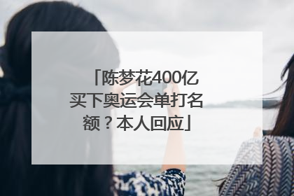 陈梦花400亿买下奥运会单打名额？本人回应