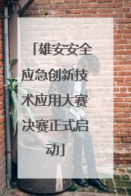 雄安安全应急创新技术应用大赛决赛正式启动
