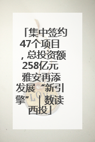 集中签约47个项目，总投资额258亿元 雅安再添发展“新引擎”｜数读西投