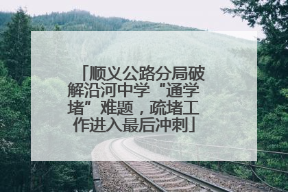 顺义公路分局破解沿河中学“通学堵”难题，疏堵工作进入最后冲刺
