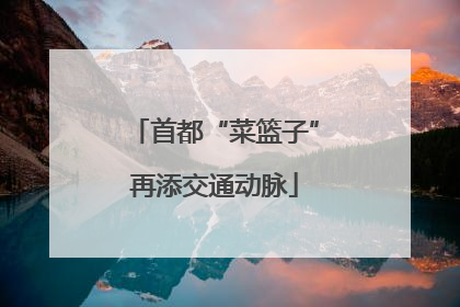 首都“菜篮子”再添交通动脉