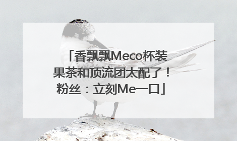 香飘飘Meco杯装果茶和顶流团太配了！粉丝：立刻Me一口