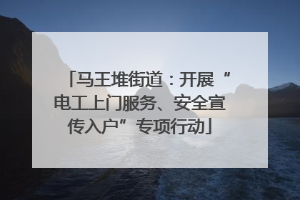 马王堆街道：开展“电工上门服务、安全宣传入户”专项行动