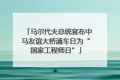 马尔代夫总统宣布中马友谊大桥通车日为“国家工程师日”