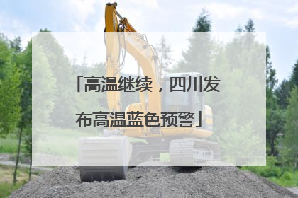 高温继续，四川发布高温蓝色预警