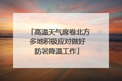 高温天气席卷北方 多地积极应对做好防暑降温工作